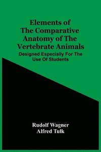bokomslag Elements Of The Comparative Anatomy Of The Vertebrate Animals; Designed Especially For The Use Of Students