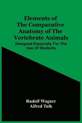 Elements Of The Comparative Anatomy Of The Vertebrate Animals; Designed Especially For The Use Of Students