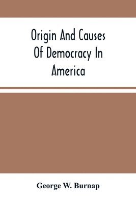 George W Burnap - Origin And Causes Of Democracy In America, Häftad