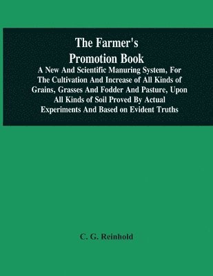 C G Reinhold, C. G. Reinhold - Farmer'S Promotion Book, A New And Scientific Manuring System, For The Cultivation And Increase Of All Kinds Of Grains, Grasses And Fodder And Pasture, Upon All Kinds Of Soil Proved By Actual Experiments And Based On Evident Truths, Häftad