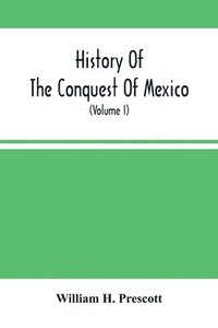 bokomslag History Of The Conquest Of Mexico; With A Preliminary View Of The Ancient Mexican Civilization, And The Life Of The Conqueror, Hernando Cortés (Volume I)