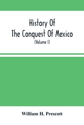 bokomslag History Of The Conquest Of Mexico; With A Preliminary View Of The Ancient Mexican Civilization, And The Life Of The Conqueror, Hernando Cortés (Volume I)