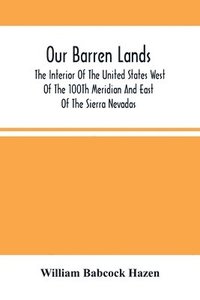 bokomslag Our Barren Lands. The Interior Of The United States West Of The 100Th Meridian And East Of The Sierra Nevadas