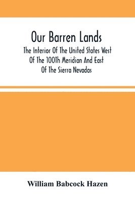 bokomslag Our Barren Lands. The Interior Of The United States West Of The 100Th Meridian And East Of The Sierra Nevadas