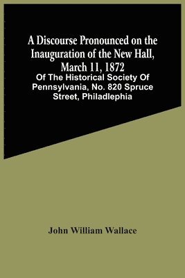 John William Wallace - Discourse Pronounced On The Inauguration Of The New Hall, March 11, 1872, Häftad