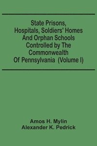 bokomslag State Prisons, Hospitals, Soldiers' Homes And Orphan Schools Controlled By The Commonwealth Of Pennsylvania