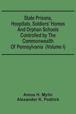 bokomslag State Prisons, Hospitals, Soldiers' Homes And Orphan Schools Controlled By The Commonwealth Of Pennsylvania