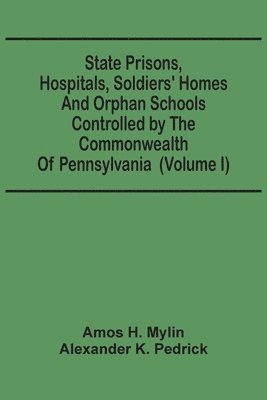 State Prisons, Hospitals, Soldiers' Homes And Orphan Schools Controlled By The Commonwealth Of Pennsylvania 1
