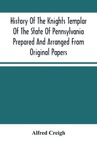 bokomslag History Of The Knights Templar Of The State Of Pennsylvania Prepared And Arranged From Original Papers