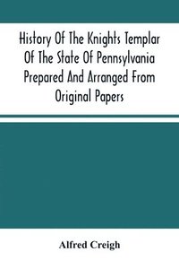 bokomslag History Of The Knights Templar Of The State Of Pennsylvania Prepared And Arranged From Original Papers