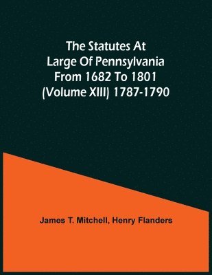James T Mitchell, James T. Mitchell - Statutes At Large Of Pennsylvania From 1682 To 1801 (Volume Xiii) 1787-1790, Häftad