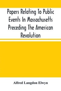 bokomslag Papers Relating To Public Events In Massachusetts Preceding The American Revolution