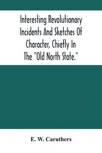 bokomslag Interesting Revolutionary Incidents And Sketches Of Character, Chiefly In The "Old North State."