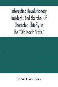 bokomslag Interesting Revolutionary Incidents And Sketches Of Character, Chiefly In The Old North State.