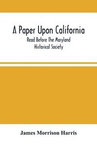 bokomslag A Paper Upon California; Read Before The Maryland Historical Society