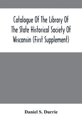 bokomslag Catalogue Of The Library Of The State Historical Society Of Wisconsin (First Supplement)