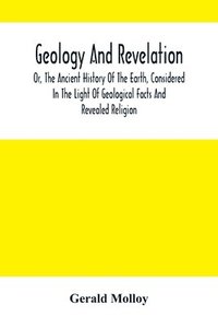 bokomslag Geology And Revelation; Or, The Ancient History Of The Earth, Considered In The Light Of Geological Facts And Revealed Religion