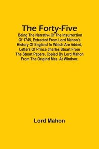 bokomslag The Forty-Five; Being The Narrative Of The Insurrection Of 1745, Extracted From Lord Mahon'S History Of England To Which Are Added, Letters Of Prince Charles Stuart From The Stuart Papers, Copied By