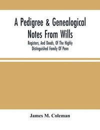 bokomslag Pedigree & Genealogical Notes From Wills, Registers, And Deeds, Of The Highly Distinguished Family Of Penn
