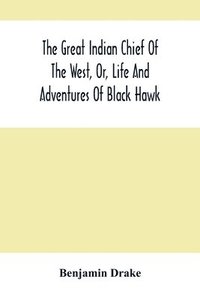 bokomslag The Great Indian Chief Of The West, Or, Life And Adventures Of Black Hawk