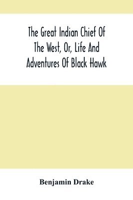 The Great Indian Chief Of The West, Or, Life And Adventures Of Black Hawk 1