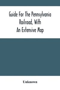 bokomslag Guide For The Pennsylvania Railroad, With An Extensive Map