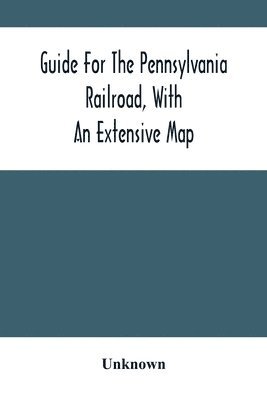 bokomslag Guide For The Pennsylvania Railroad, With An Extensive Map