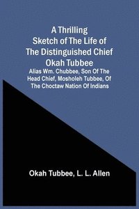 bokomslag A Thrilling Sketch Of The Life Of The Distinguished Chief Okah Tubbee
