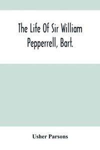 bokomslag Life Of Sir William Pepperrell, Bart., The Only Native Of New England Who Was Created A Baronet During Our Connection With The Mother Country
