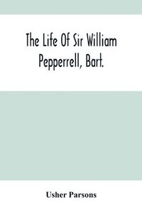 bokomslag The Life Of Sir William Pepperrell, Bart., The Only Native Of New England Who Was Created A Baronet During Our Connection With The Mother Country