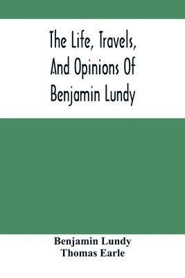 bokomslag Life, Travels, And Opinions Of Benjamin Lundy, Including His Journeys To Texas And Mexico, With A Sketch Of Contemporary Events, And A Notice Of The Revolution In Hayti