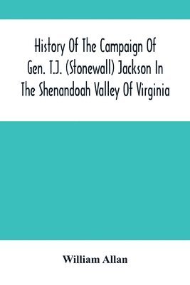 History Of The Campaign Of Gen. T.J. (Stonewall) Jackson In The Shenandoah Valley Of Virginia