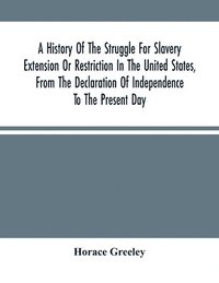 bokomslag History Of The Struggle For Slavery Extension Or Restriction In The United States, From The Declaration Of Independence To The Present Day. Mainly Compiled And Condensed From The Journals Of Congre...