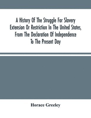 bokomslag History Of The Struggle For Slavery Extension Or Restriction In The United States, From The Declaration Of Independence To The Present Day. Mainly Compiled And Condensed From The Journals Of Congre...