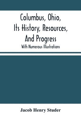 Columbus, Ohio, Its History, Resources, And Progress 1