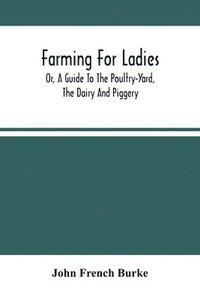bokomslag Farming For Ladies; Or, A Guide To The Poultry-Yard, The Dairy And Piggery