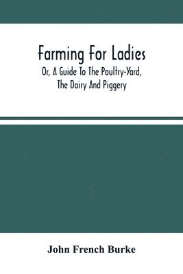 bokomslag Farming For Ladies; Or, A Guide To The Poultry-Yard, The Dairy And Piggery