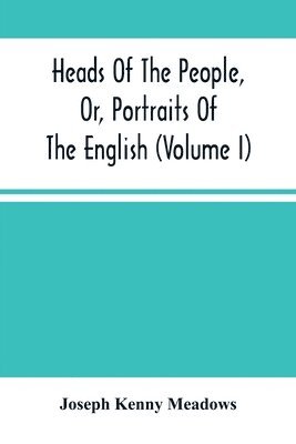 Heads Of The People, Or, Portraits Of The English (Volume I) 1