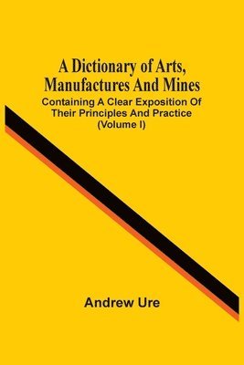 bokomslag Dictionary Of Arts, Manufactures And Mines