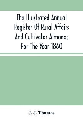 J J Thomas, J. J. Thomas - Illustrated Annual Register Of Rural Affairs And Cultivator Almanac For The Year 1860, Häftad
