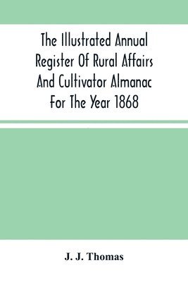 Illustrated Annual Register Of Rural Affairs And Cultivator Almanac For The Year 1868