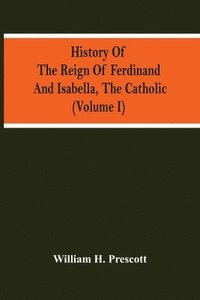 bokomslag History Of The Reign Of Ferdinand And Isabella, The Catholic (Volume I)