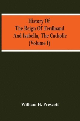 bokomslag History Of The Reign Of Ferdinand And Isabella, The Catholic (Volume I)