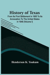 bokomslag History Of Texas; From Its First Settlement In 1685 To Its Annexation To The United States In 1846 (Volume I)