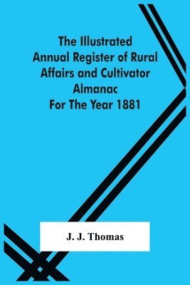 J J Thomas, J. J. Thomas - Illustrated Annual Register Of Rural Affairs And Cultivator Almanac For The Year 1881, Häftad