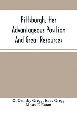bokomslag Pittsburgh, Her Advantageous Position And Great Resources, As A Manufacturing And Commercial City