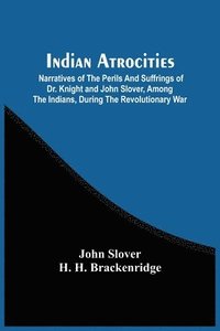 bokomslag Indian Atrocities; Narratives Of The Perils And Suffrings Of Dr. Knight And John Slover, Among The Indians, During The Revolutionary War