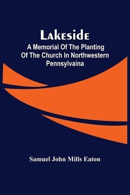 Lakeside; A Memorial Of The Planting Of The Church In Northwestern Pennsylvaina 1