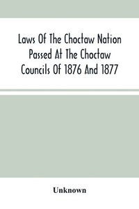 bokomslag Laws Of The Choctaw Nation Passed At The Choctaw Councils Of 1876 And 1877