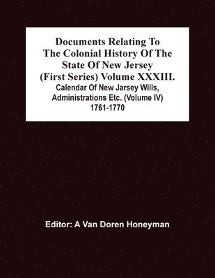 bokomslag Documents Relating To The Colonial History Of The State Of New Jersey (First Series) Volume Xxxiii. Calendar Of New Jarsey Wills, Administrations Etc. (Volume Iv) 1761-1770